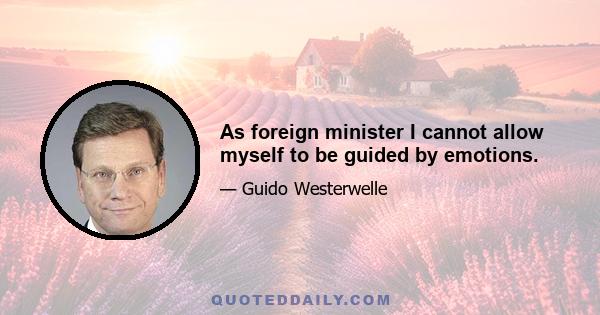 As foreign minister I cannot allow myself to be guided by emotions.