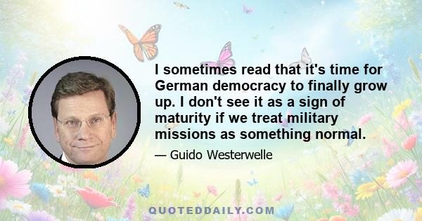 I sometimes read that it's time for German democracy to finally grow up. I don't see it as a sign of maturity if we treat military missions as something normal.