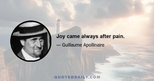 Joy came always after pain.