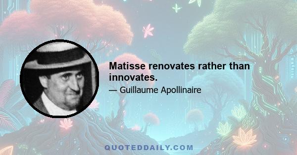 Matisse renovates rather than innovates.