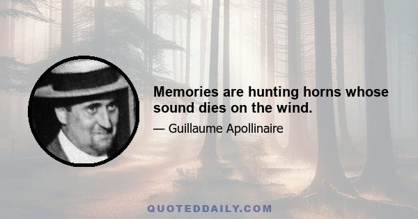 Memories are hunting horns whose sound dies on the wind.