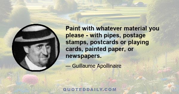 Paint with whatever material you please - with pipes, postage stamps, postcards or playing cards, painted paper, or newspapers.