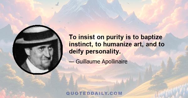 To insist on purity is to baptize instinct, to humanize art, and to deify personality.