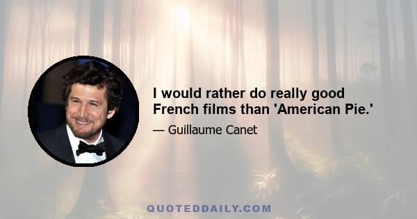 I would rather do really good French films than 'American Pie.'