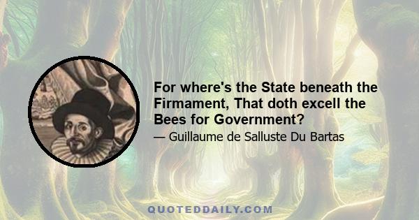 For where's the State beneath the Firmament, That doth excell the Bees for Government?