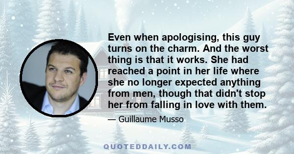 Even when apologising, this guy turns on the charm. And the worst thing is that it works. She had reached a point in her life where she no longer expected anything from men, though that didn't stop her from falling in