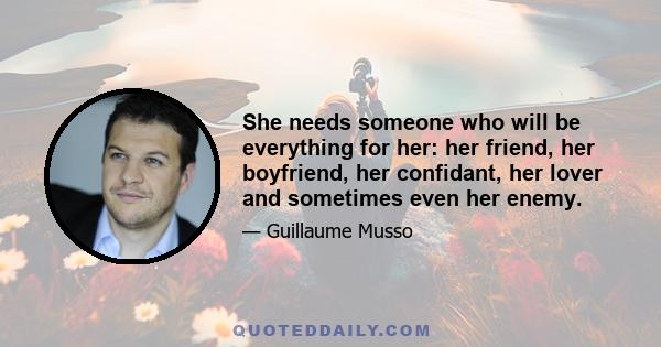 She needs someone who will be everything for her: her friend, her boyfriend, her confidant, her lover and sometimes even her enemy.