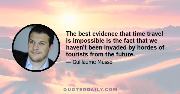 The best evidence that time travel is impossible is the fact that we haven't been invaded by hordes of tourists from the future.