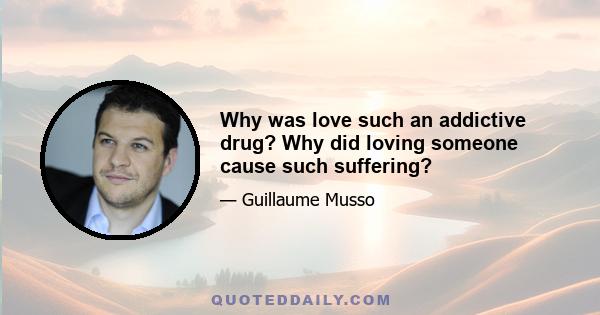 Why was love such an addictive drug? Why did loving someone cause such suffering?