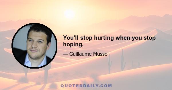 You'll stop hurting when you stop hoping.