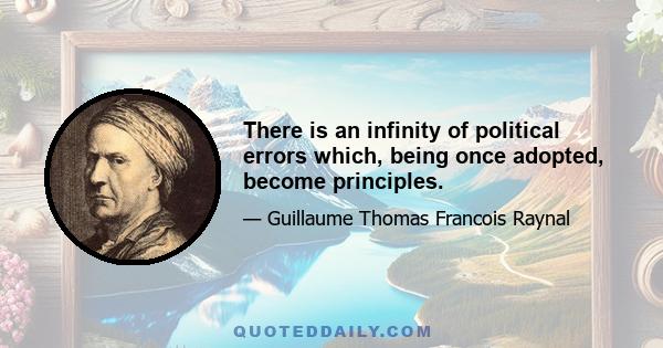 There is an infinity of political errors which, being once adopted, become principles.