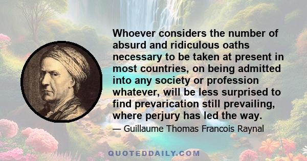 Whoever considers the number of absurd and ridiculous oaths necessary to be taken at present in most countries, on being admitted into any society or profession whatever, will be less surprised to find prevarication