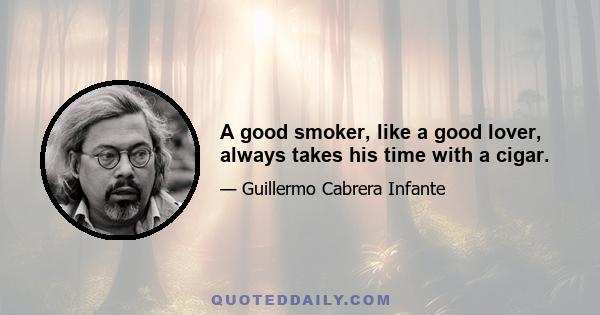 A good smoker, like a good lover, always takes his time with a cigar.