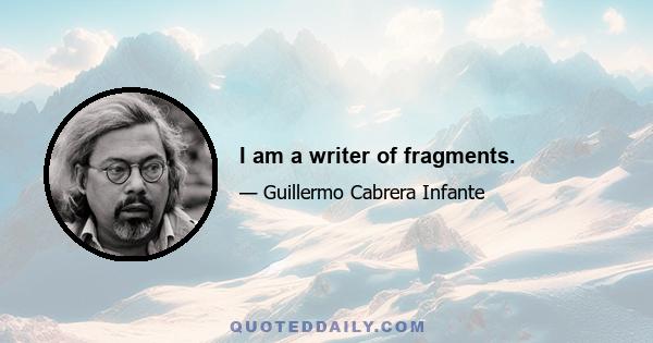 I am a writer of fragments.