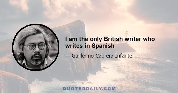 I am the only British writer who writes in Spanish