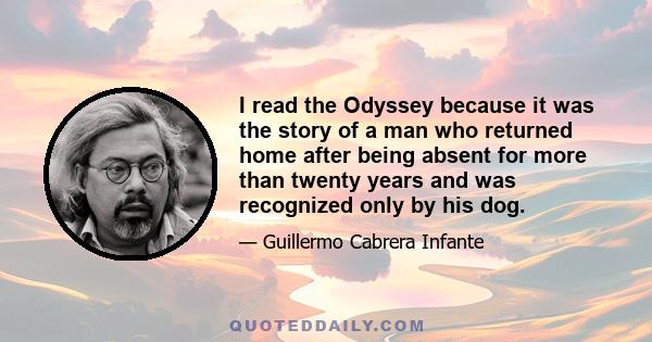 I read the Odyssey because it was the story of a man who returned home after being absent for more than twenty years and was recognized only by his dog.