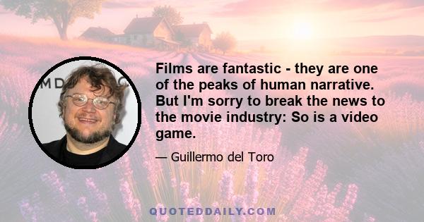 Films are fantastic - they are one of the peaks of human narrative. But I'm sorry to break the news to the movie industry: So is a video game.