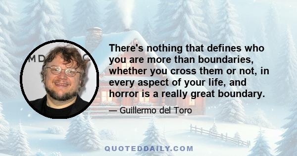 There's nothing that defines who you are more than boundaries, whether you cross them or not, in every aspect of your life, and horror is a really great boundary.