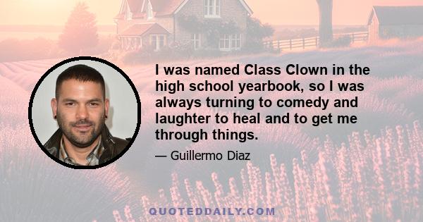 I was named Class Clown in the high school yearbook, so I was always turning to comedy and laughter to heal and to get me through things.