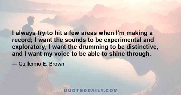 I always try to hit a few areas when I'm making a record; I want the sounds to be experimental and exploratory, I want the drumming to be distinctive, and I want my voice to be able to shine through.