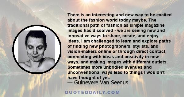 There is an interesting and new way to be excited about the fashion world today maybe. The traditional path of fashion as simple magazine images has dissolved - we are seeing new and innovative ways to share, create,