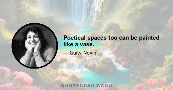 Poetical spaces too can be painted like a vase.