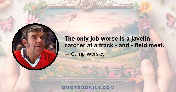 The only job worse is a javelin catcher at a track - and - field meet.