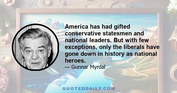 America has had gifted conservative statesmen and national leaders. But with few exceptions, only the liberals have gone down in history as national heroes.