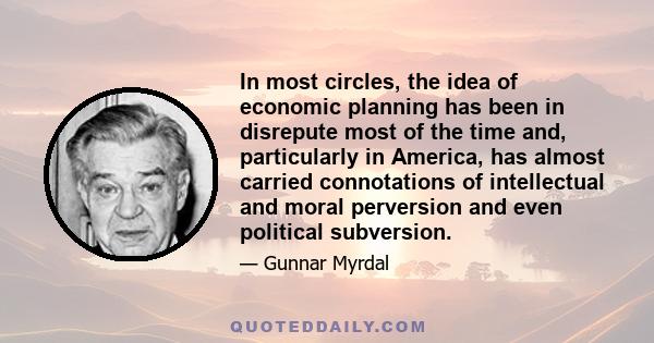 In most circles, the idea of economic planning has been in disrepute most of the time and, particularly in America, has almost carried connotations of intellectual and moral perversion and even political subversion.