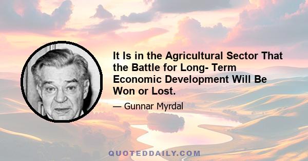 It Is in the Agricultural Sector That the Battle for Long- Term Economic Development Will Be Won or Lost.