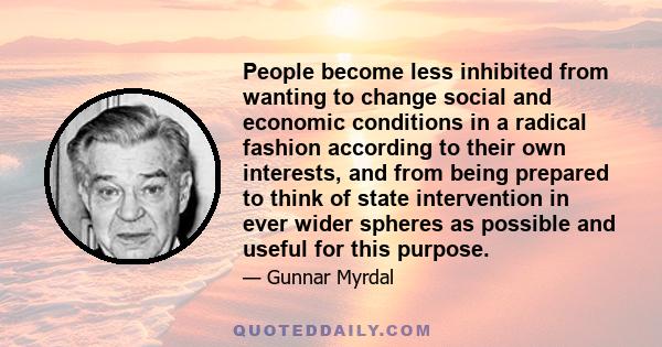 People become less inhibited from wanting to change social and economic conditions in a radical fashion according to their own interests, and from being prepared to think of state intervention in ever wider spheres as