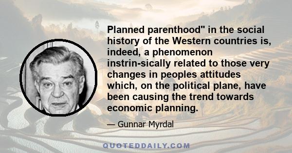 Planned parenthood in the social history of the Western countries is, indeed, a phenomenon instrin-sically related to those very changes in peoples attitudes which, on the political plane, have been causing the trend