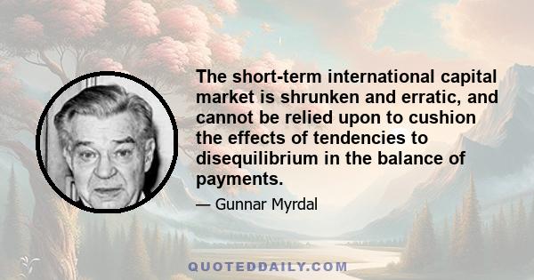 The short-term international capital market is shrunken and erratic, and cannot be relied upon to cushion the effects of tendencies to disequilibrium in the balance of payments.