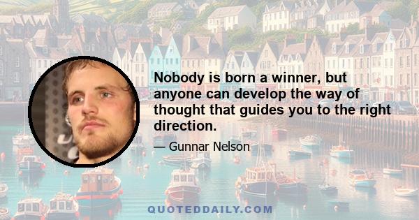 Nobody is born a winner, but anyone can develop the way of thought that guides you to the right direction.