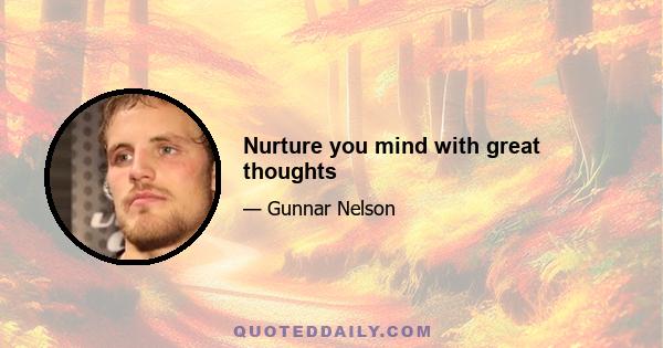 Nurture you mind with great thoughts