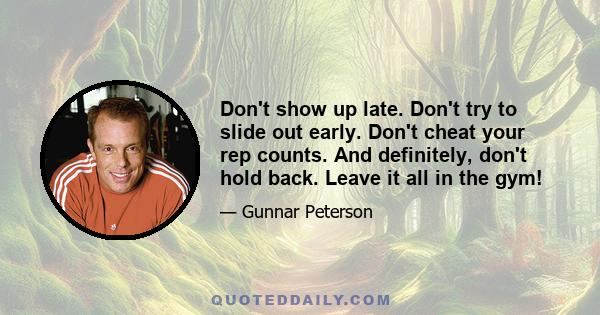 Don't show up late. Don't try to slide out early. Don't cheat your rep counts. And definitely, don't hold back. Leave it all in the gym!