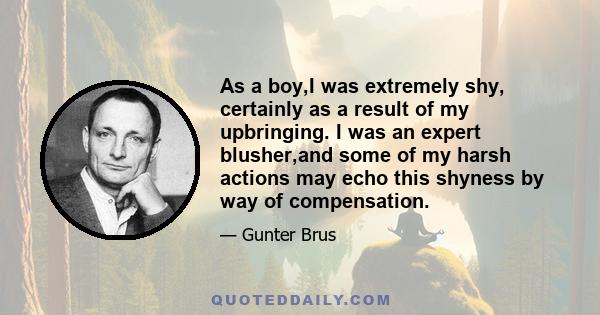 As a boy,I was extremely shy, certainly as a result of my upbringing. I was an expert blusher,and some of my harsh actions may echo this shyness by way of compensation.