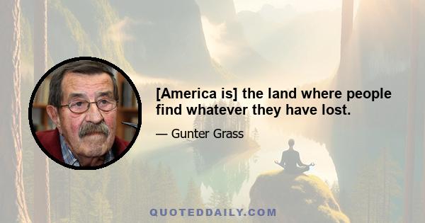 [America is] the land where people find whatever they have lost.