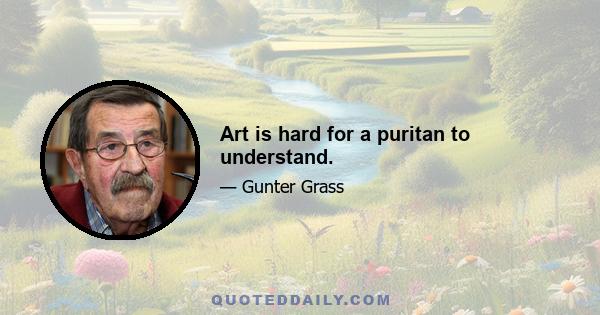 Art is hard for a puritan to understand.