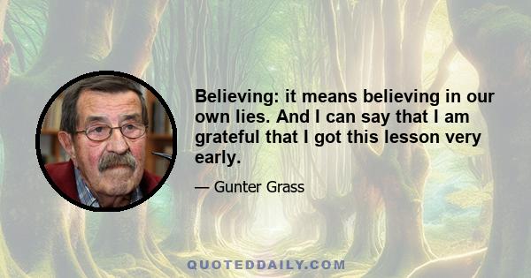 Believing: it means believing in our own lies. And I can say that I am grateful that I got this lesson very early.