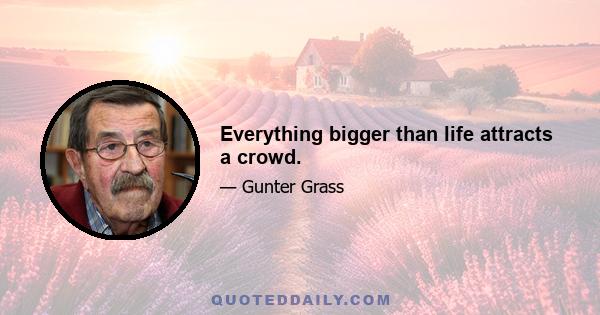 Everything bigger than life attracts a crowd.