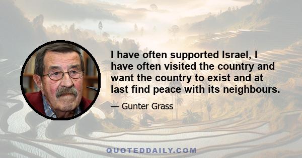 I have often supported Israel, I have often visited the country and want the country to exist and at last find peace with its neighbours.