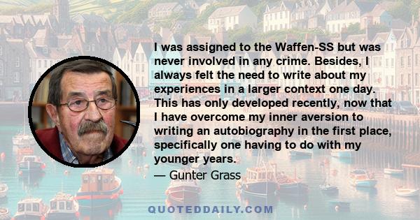 I was assigned to the Waffen-SS but was never involved in any crime. Besides, I always felt the need to write about my experiences in a larger context one day. This has only developed recently, now that I have overcome