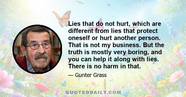 Lies that do not hurt, which are different from lies that protect oneself or hurt another person. That is not my business. But the truth is mostly very boring, and you can help it along with lies. There is no harm in