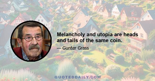 Melancholy and utopia are heads and tails of the same coin.