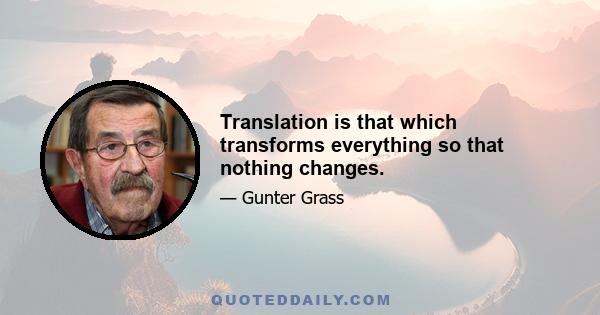 Translation is that which transforms everything so that nothing changes.