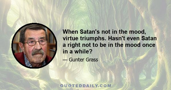 When Satan's not in the mood, virtue triumphs. Hasn't even Satan a right not to be in the mood once in a while?