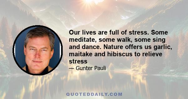 Our lives are full of stress. Some meditate, some walk, some sing and dance. Nature offers us garlic, maitake and hibiscus to relieve stress