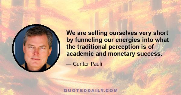 We are selling ourselves very short by funneling our energies into what the traditional perception is of academic and monetary success.