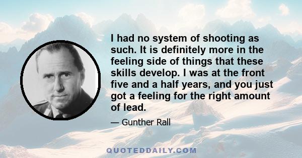 I had no system of shooting as such. It is definitely more in the feeling side of things that these skills develop. I was at the front five and a half years, and you just got a feeling for the right amount of lead.